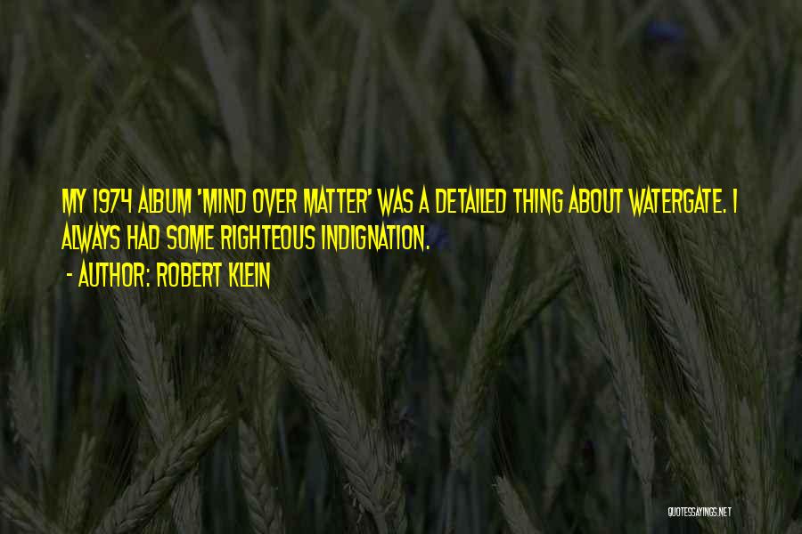 Robert Klein Quotes: My 1974 Album 'mind Over Matter' Was A Detailed Thing About Watergate. I Always Had Some Righteous Indignation.