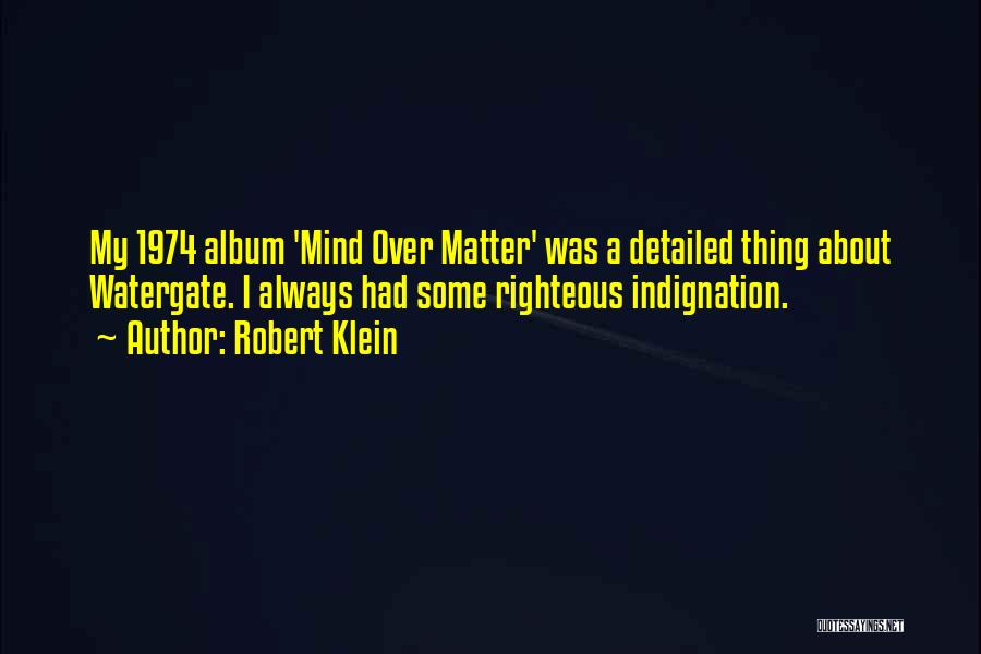 Robert Klein Quotes: My 1974 Album 'mind Over Matter' Was A Detailed Thing About Watergate. I Always Had Some Righteous Indignation.