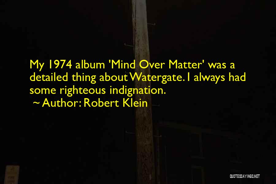 Robert Klein Quotes: My 1974 Album 'mind Over Matter' Was A Detailed Thing About Watergate. I Always Had Some Righteous Indignation.