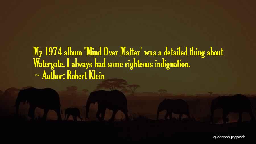 Robert Klein Quotes: My 1974 Album 'mind Over Matter' Was A Detailed Thing About Watergate. I Always Had Some Righteous Indignation.