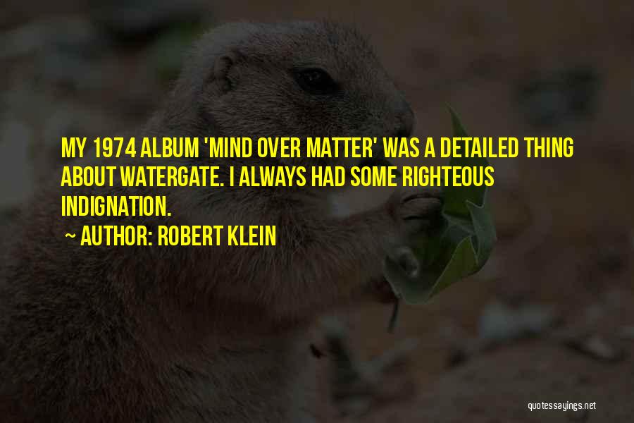 Robert Klein Quotes: My 1974 Album 'mind Over Matter' Was A Detailed Thing About Watergate. I Always Had Some Righteous Indignation.