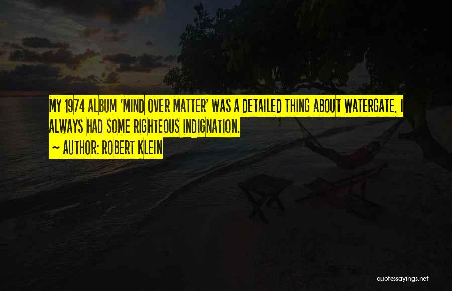 Robert Klein Quotes: My 1974 Album 'mind Over Matter' Was A Detailed Thing About Watergate. I Always Had Some Righteous Indignation.