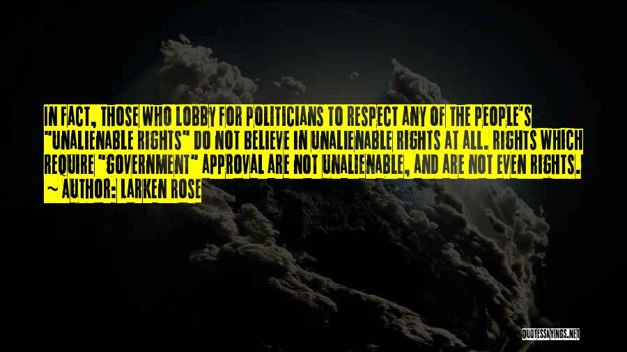 Larken Rose Quotes: In Fact, Those Who Lobby For Politicians To Respect Any Of The People's Unalienable Rights Do Not Believe In Unalienable