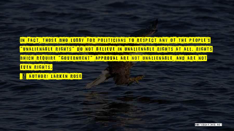 Larken Rose Quotes: In Fact, Those Who Lobby For Politicians To Respect Any Of The People's Unalienable Rights Do Not Believe In Unalienable