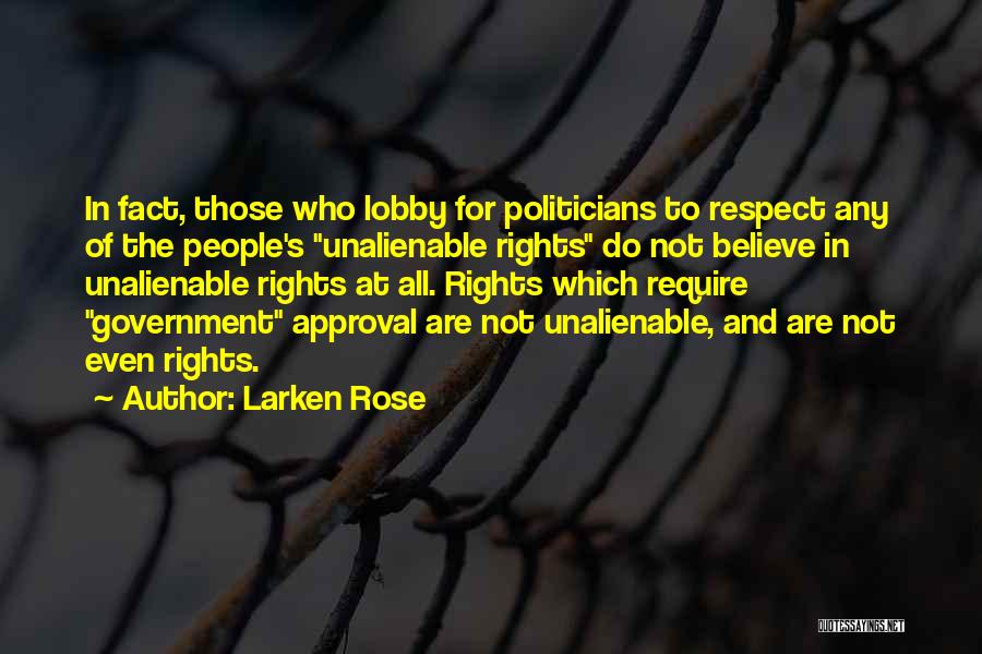 Larken Rose Quotes: In Fact, Those Who Lobby For Politicians To Respect Any Of The People's Unalienable Rights Do Not Believe In Unalienable