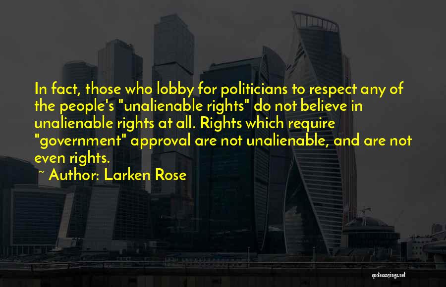 Larken Rose Quotes: In Fact, Those Who Lobby For Politicians To Respect Any Of The People's Unalienable Rights Do Not Believe In Unalienable