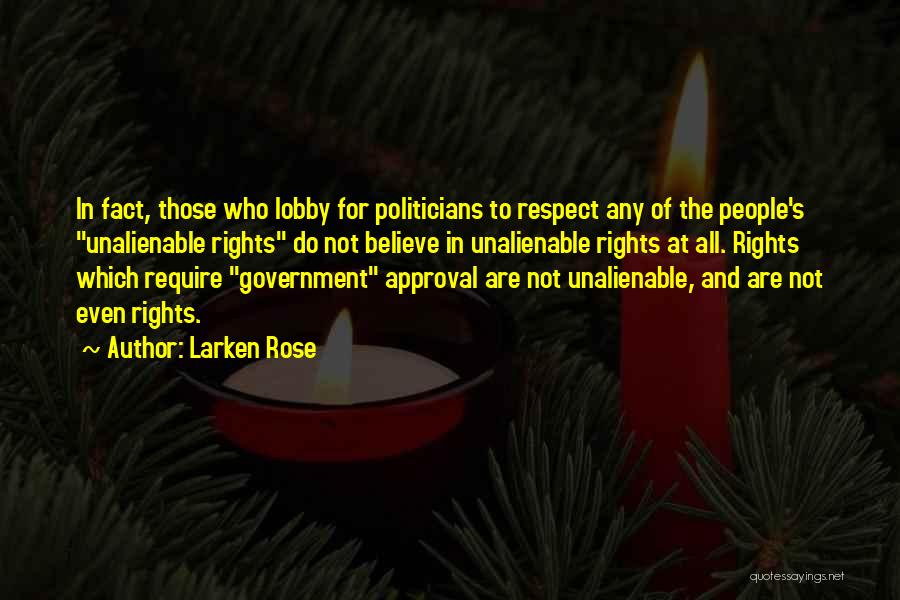 Larken Rose Quotes: In Fact, Those Who Lobby For Politicians To Respect Any Of The People's Unalienable Rights Do Not Believe In Unalienable