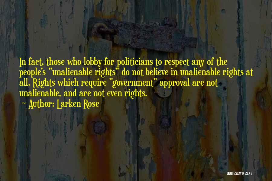 Larken Rose Quotes: In Fact, Those Who Lobby For Politicians To Respect Any Of The People's Unalienable Rights Do Not Believe In Unalienable