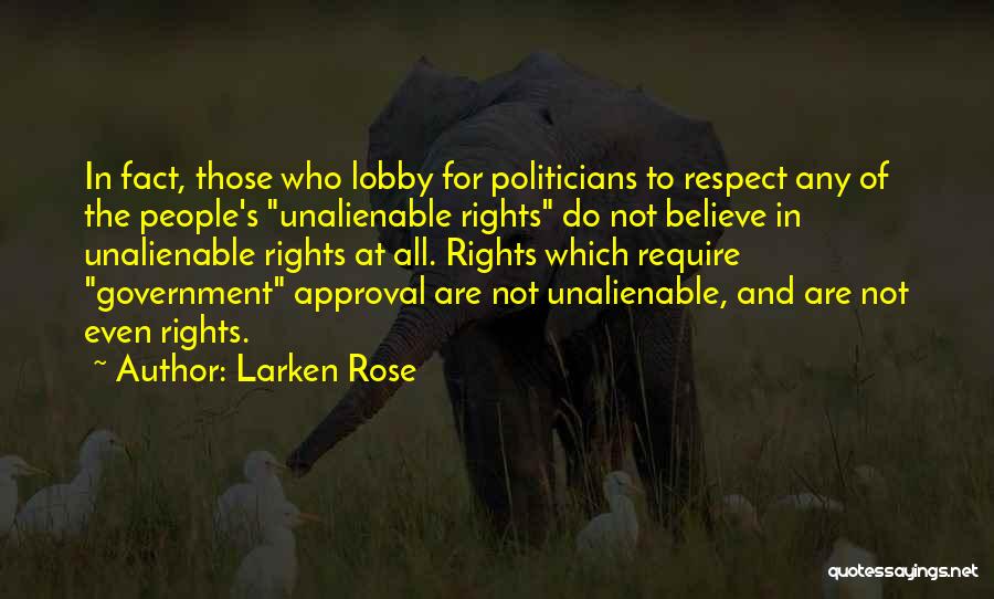 Larken Rose Quotes: In Fact, Those Who Lobby For Politicians To Respect Any Of The People's Unalienable Rights Do Not Believe In Unalienable