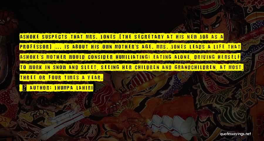 Jhumpa Lahiri Quotes: Ashoke Suspects That Mrs. Jones (the Secretary At His New Job As A Professor) ... Is About His Own Mother's