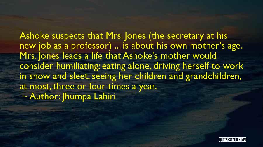 Jhumpa Lahiri Quotes: Ashoke Suspects That Mrs. Jones (the Secretary At His New Job As A Professor) ... Is About His Own Mother's