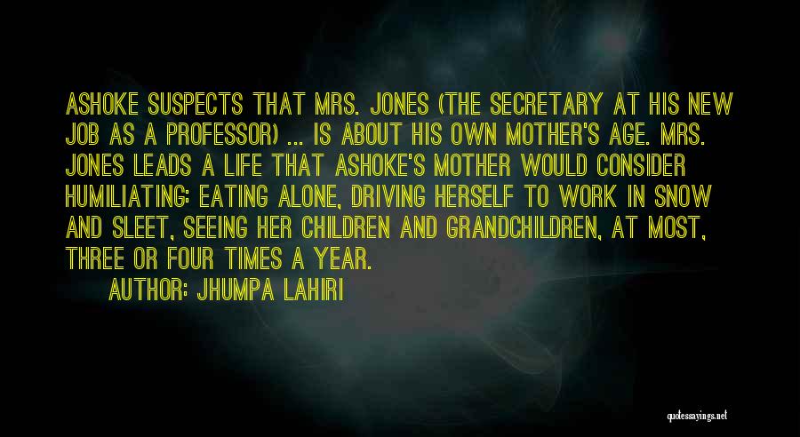 Jhumpa Lahiri Quotes: Ashoke Suspects That Mrs. Jones (the Secretary At His New Job As A Professor) ... Is About His Own Mother's