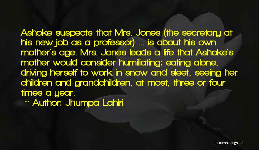 Jhumpa Lahiri Quotes: Ashoke Suspects That Mrs. Jones (the Secretary At His New Job As A Professor) ... Is About His Own Mother's