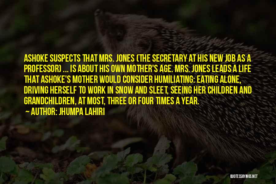 Jhumpa Lahiri Quotes: Ashoke Suspects That Mrs. Jones (the Secretary At His New Job As A Professor) ... Is About His Own Mother's