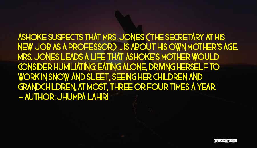 Jhumpa Lahiri Quotes: Ashoke Suspects That Mrs. Jones (the Secretary At His New Job As A Professor) ... Is About His Own Mother's