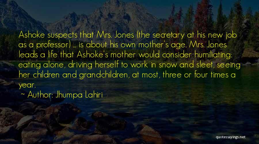 Jhumpa Lahiri Quotes: Ashoke Suspects That Mrs. Jones (the Secretary At His New Job As A Professor) ... Is About His Own Mother's