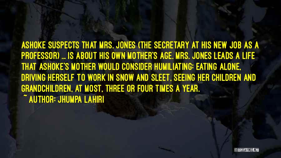 Jhumpa Lahiri Quotes: Ashoke Suspects That Mrs. Jones (the Secretary At His New Job As A Professor) ... Is About His Own Mother's