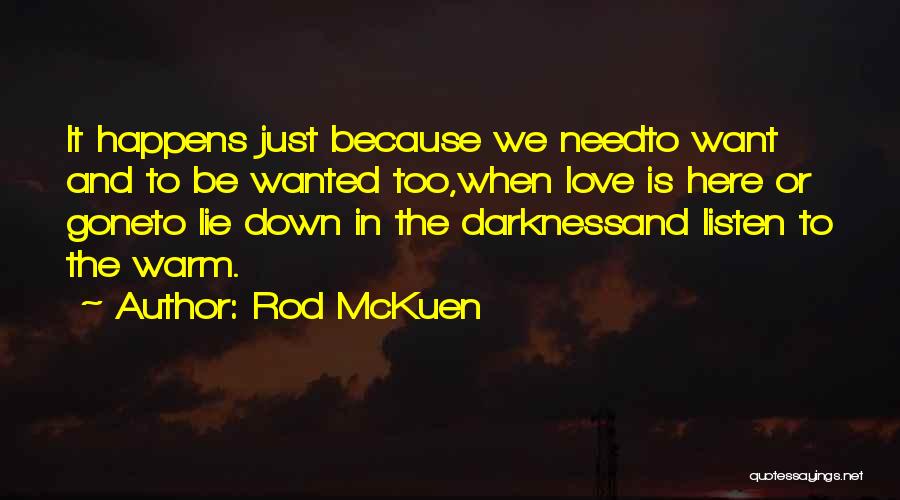 Rod McKuen Quotes: It Happens Just Because We Needto Want And To Be Wanted Too,when Love Is Here Or Goneto Lie Down In