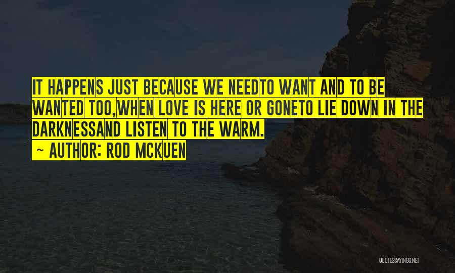 Rod McKuen Quotes: It Happens Just Because We Needto Want And To Be Wanted Too,when Love Is Here Or Goneto Lie Down In