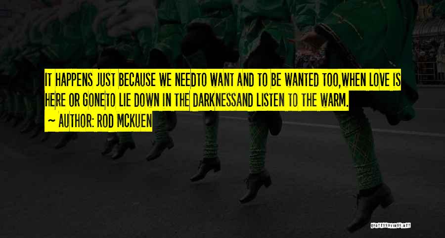 Rod McKuen Quotes: It Happens Just Because We Needto Want And To Be Wanted Too,when Love Is Here Or Goneto Lie Down In