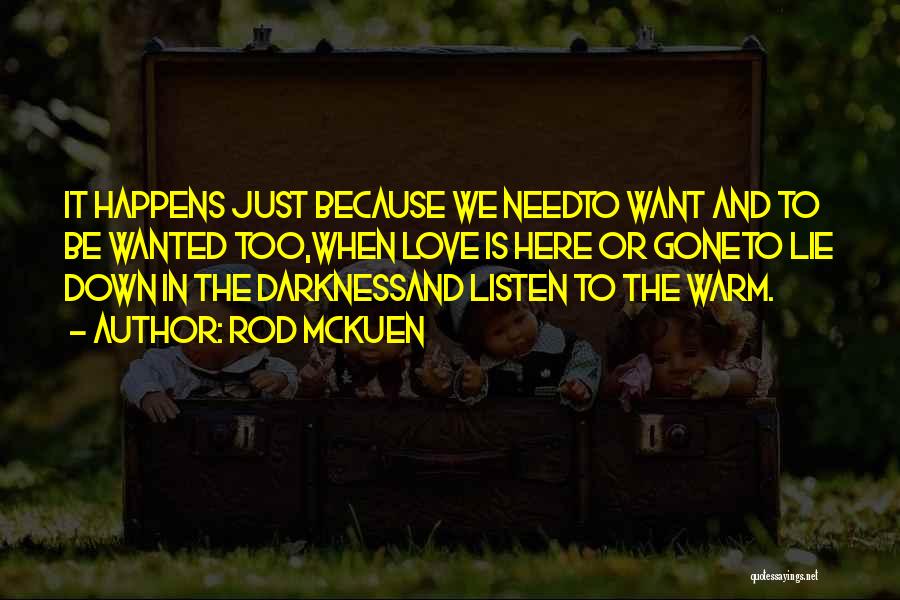 Rod McKuen Quotes: It Happens Just Because We Needto Want And To Be Wanted Too,when Love Is Here Or Goneto Lie Down In