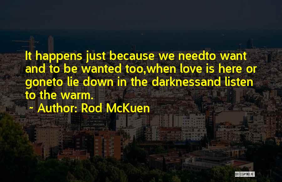 Rod McKuen Quotes: It Happens Just Because We Needto Want And To Be Wanted Too,when Love Is Here Or Goneto Lie Down In