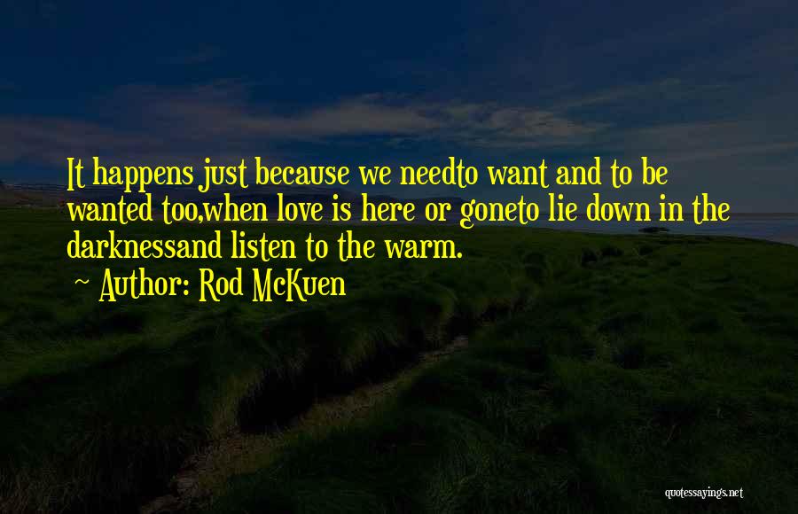 Rod McKuen Quotes: It Happens Just Because We Needto Want And To Be Wanted Too,when Love Is Here Or Goneto Lie Down In