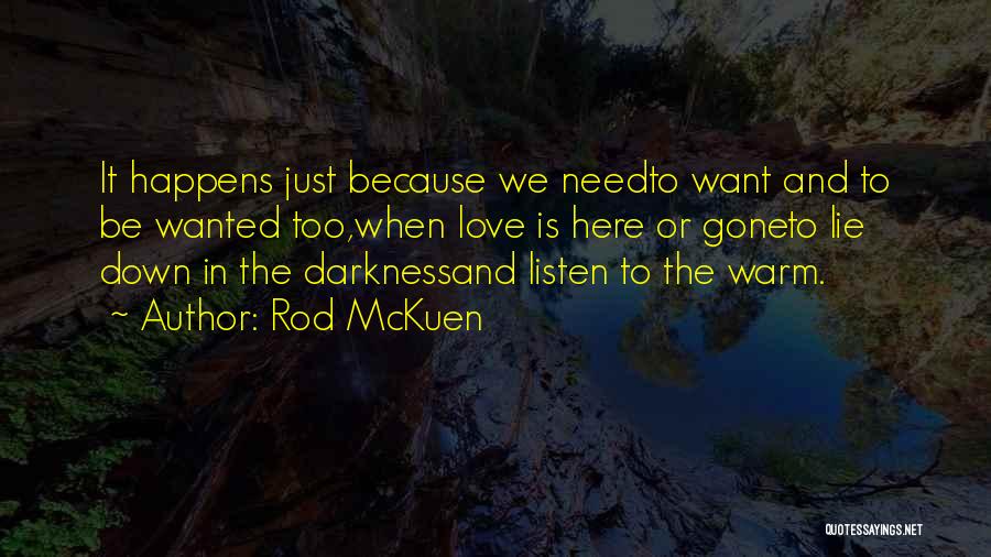 Rod McKuen Quotes: It Happens Just Because We Needto Want And To Be Wanted Too,when Love Is Here Or Goneto Lie Down In