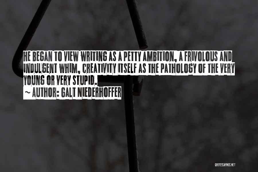 Galt Niederhoffer Quotes: He Began To View Writing As A Petty Ambition, A Frivolous And Indulgent Whim, Creativity Itself As The Pathology Of