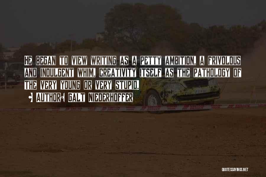Galt Niederhoffer Quotes: He Began To View Writing As A Petty Ambition, A Frivolous And Indulgent Whim, Creativity Itself As The Pathology Of