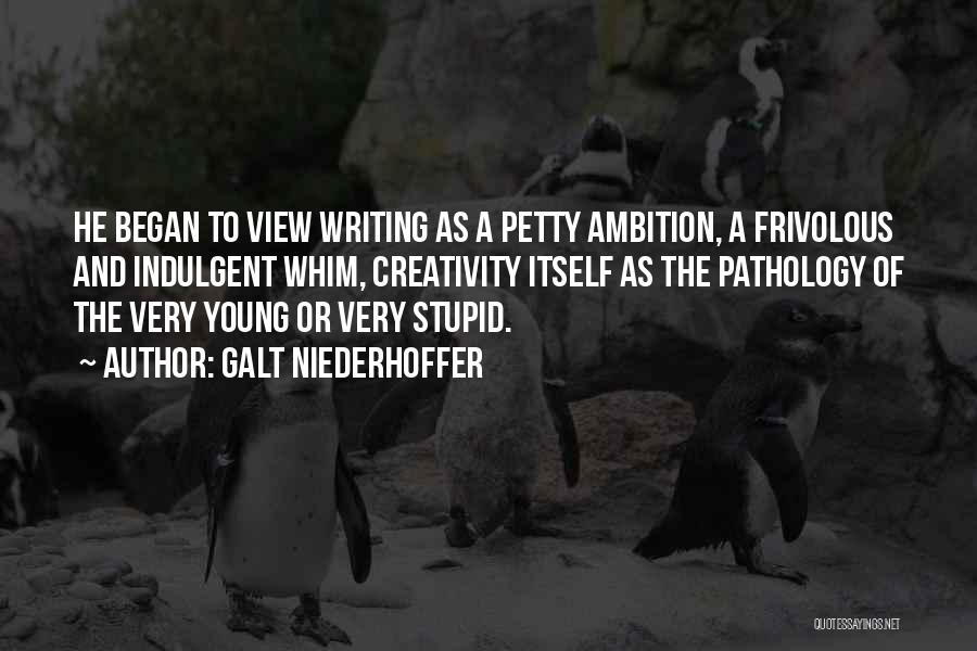 Galt Niederhoffer Quotes: He Began To View Writing As A Petty Ambition, A Frivolous And Indulgent Whim, Creativity Itself As The Pathology Of