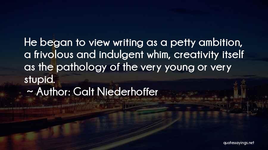Galt Niederhoffer Quotes: He Began To View Writing As A Petty Ambition, A Frivolous And Indulgent Whim, Creativity Itself As The Pathology Of
