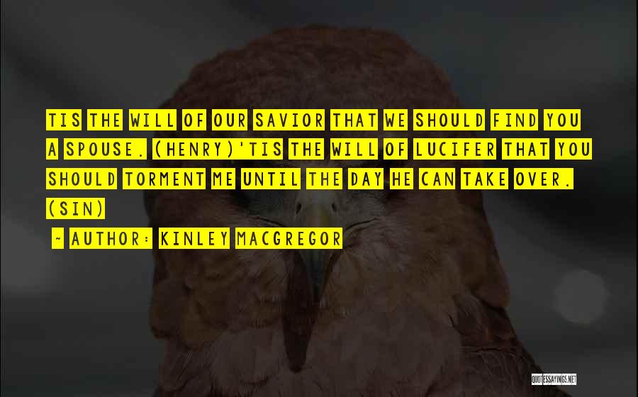 Kinley MacGregor Quotes: Tis The Will Of Our Savior That We Should Find You A Spouse. (henry)'tis The Will Of Lucifer That You