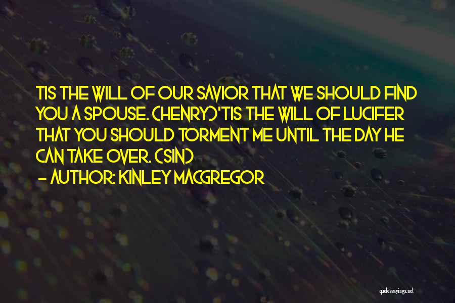 Kinley MacGregor Quotes: Tis The Will Of Our Savior That We Should Find You A Spouse. (henry)'tis The Will Of Lucifer That You