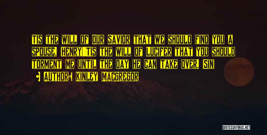 Kinley MacGregor Quotes: Tis The Will Of Our Savior That We Should Find You A Spouse. (henry)'tis The Will Of Lucifer That You