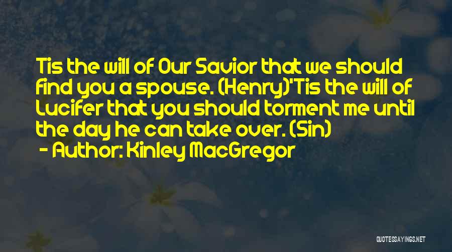 Kinley MacGregor Quotes: Tis The Will Of Our Savior That We Should Find You A Spouse. (henry)'tis The Will Of Lucifer That You