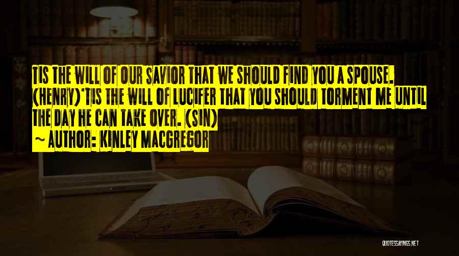 Kinley MacGregor Quotes: Tis The Will Of Our Savior That We Should Find You A Spouse. (henry)'tis The Will Of Lucifer That You