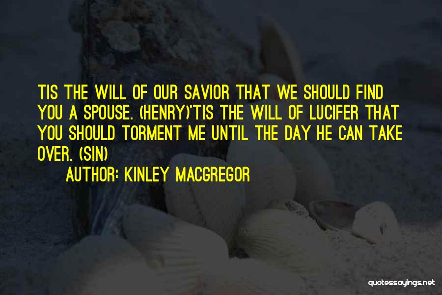 Kinley MacGregor Quotes: Tis The Will Of Our Savior That We Should Find You A Spouse. (henry)'tis The Will Of Lucifer That You