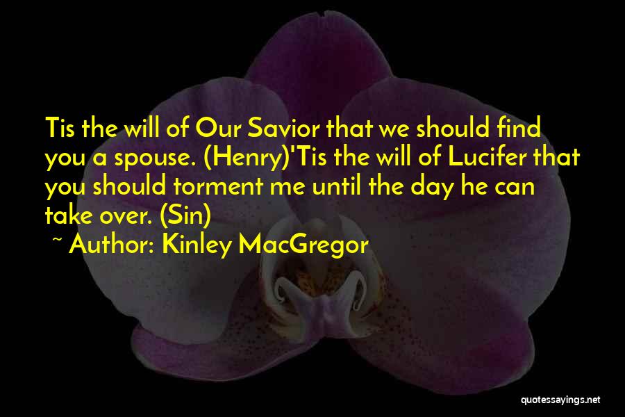 Kinley MacGregor Quotes: Tis The Will Of Our Savior That We Should Find You A Spouse. (henry)'tis The Will Of Lucifer That You