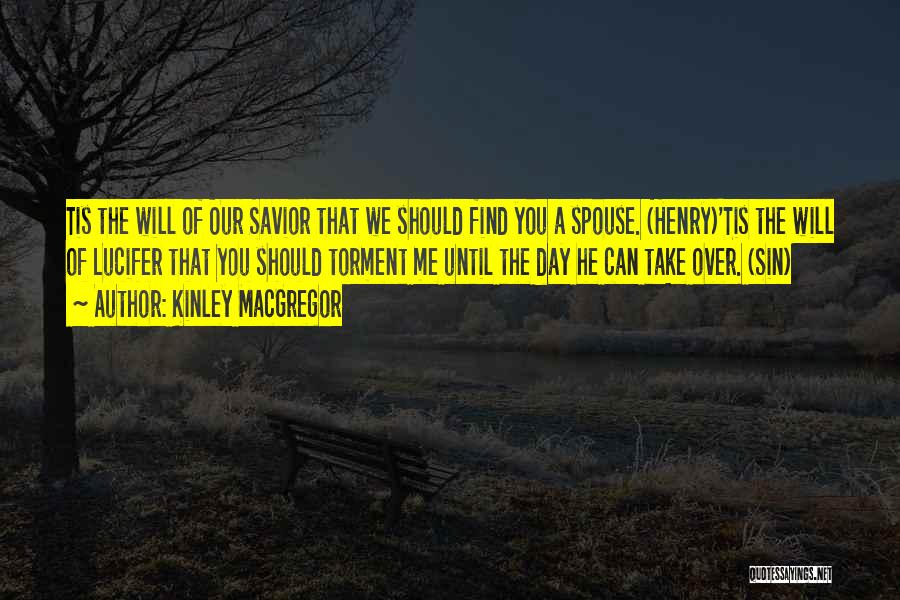 Kinley MacGregor Quotes: Tis The Will Of Our Savior That We Should Find You A Spouse. (henry)'tis The Will Of Lucifer That You