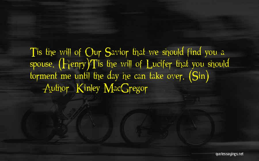 Kinley MacGregor Quotes: Tis The Will Of Our Savior That We Should Find You A Spouse. (henry)'tis The Will Of Lucifer That You