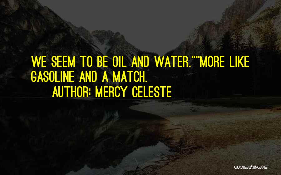 Mercy Celeste Quotes: We Seem To Be Oil And Water.more Like Gasoline And A Match.