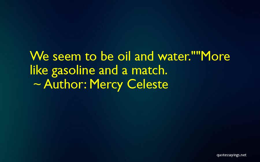 Mercy Celeste Quotes: We Seem To Be Oil And Water.more Like Gasoline And A Match.