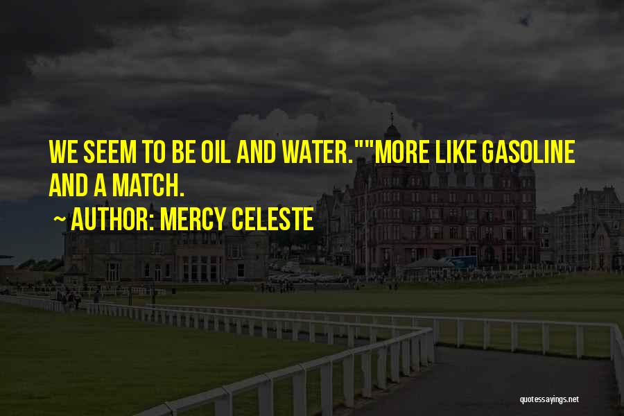 Mercy Celeste Quotes: We Seem To Be Oil And Water.more Like Gasoline And A Match.