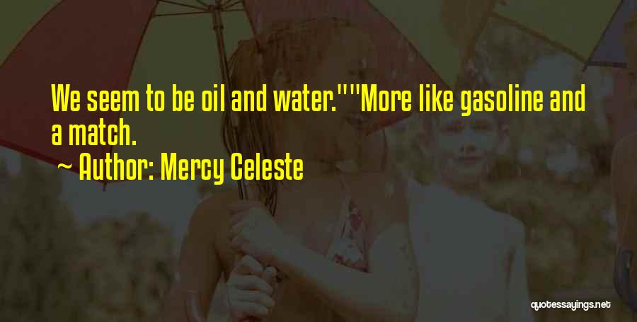 Mercy Celeste Quotes: We Seem To Be Oil And Water.more Like Gasoline And A Match.