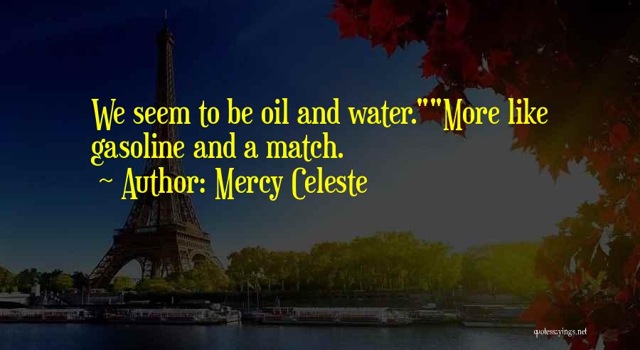 Mercy Celeste Quotes: We Seem To Be Oil And Water.more Like Gasoline And A Match.