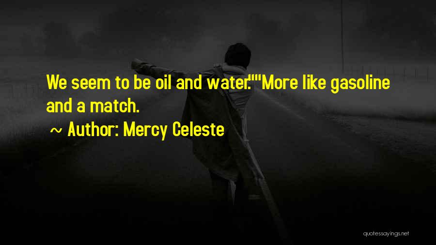 Mercy Celeste Quotes: We Seem To Be Oil And Water.more Like Gasoline And A Match.