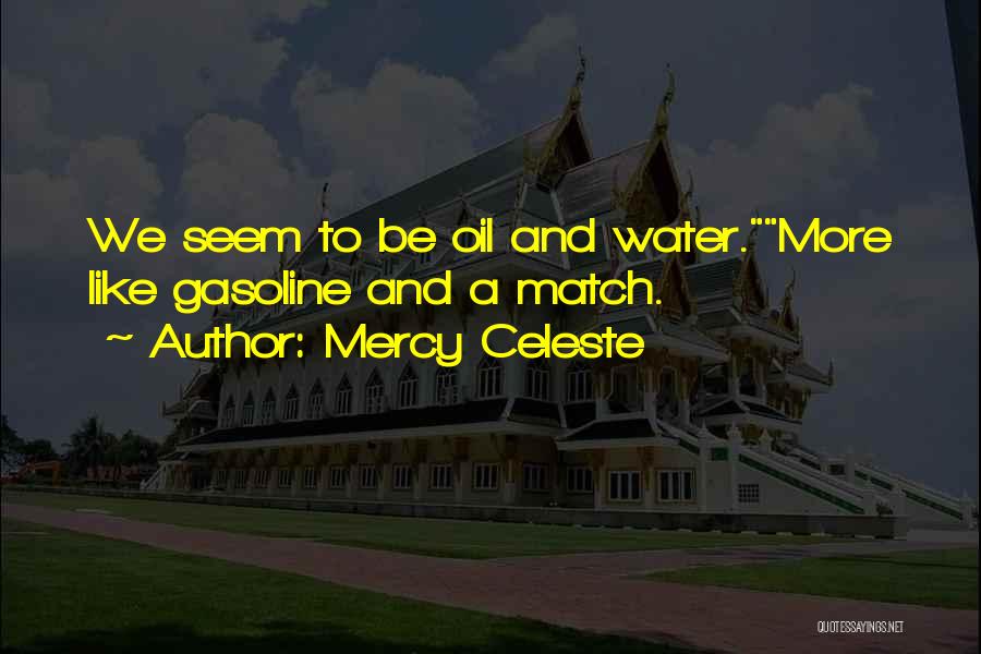 Mercy Celeste Quotes: We Seem To Be Oil And Water.more Like Gasoline And A Match.