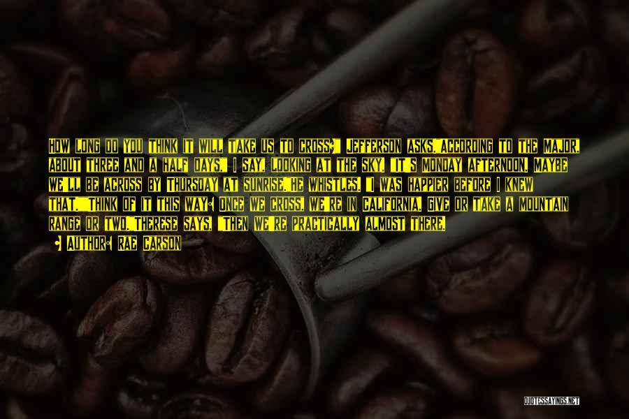 Rae Carson Quotes: How Long Do You Think It Will Take Us To Cross? Jefferson Asks.according To The Major, About Three And A