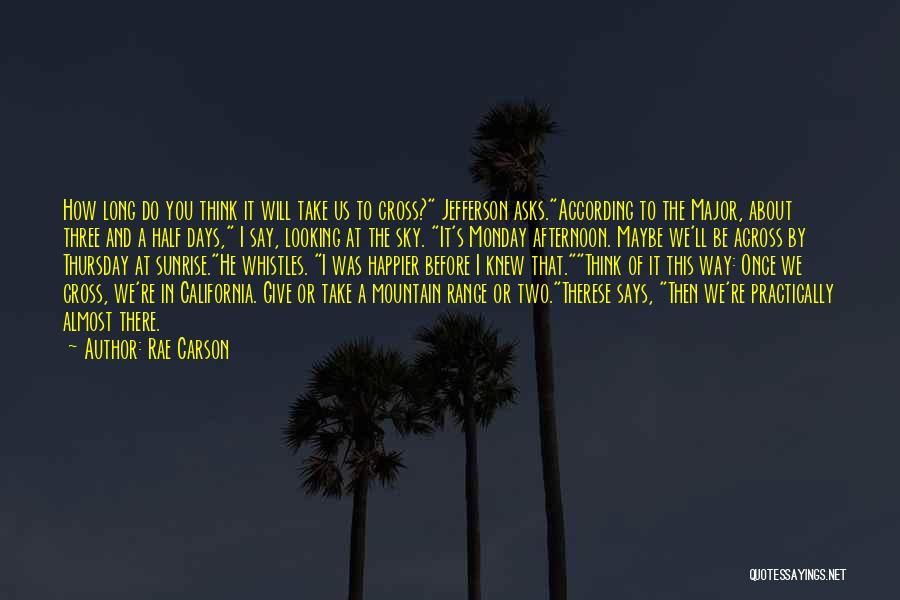 Rae Carson Quotes: How Long Do You Think It Will Take Us To Cross? Jefferson Asks.according To The Major, About Three And A